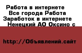 ..Работа в интернете   - Все города Работа » Заработок в интернете   . Ненецкий АО,Оксино с.